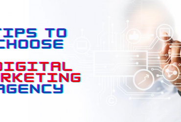 TIPS TO CHOOSE A DIGITAL MARKETING AGENCY FOR YOUR BUSINESS